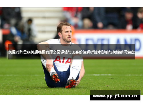 凯恩对阵曼联英超临场发挥全面评估与比赛价值解析战术影响与关键瞬间复盘